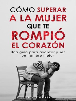 Cómo superar a la mujer que te rompió el corazón Una guía para avanzar y ser un hombre mejor - ebook